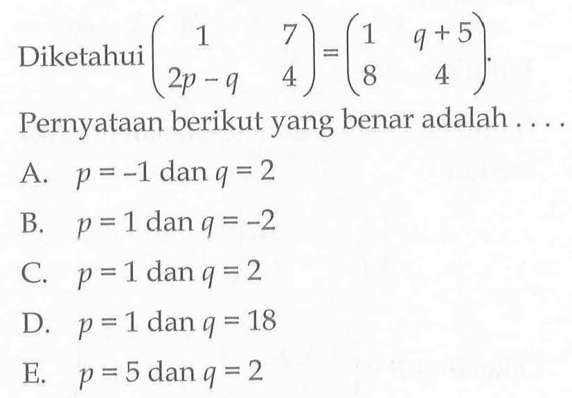 Diketahui (1 7 2p-q 4)=(1 q+5 8 4). Pernyataan berikut yang benar adalah ...