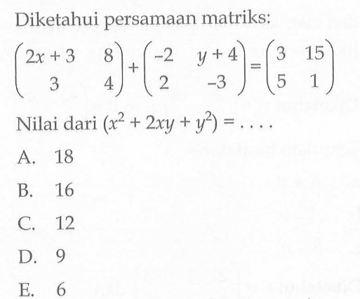 Diketahui persamaan matriks: (2x+3 8 3 4)+(-2 y+4 2 -3)=(3 15 5 1) Nilai dari (x^2+2xy+y^2)=....