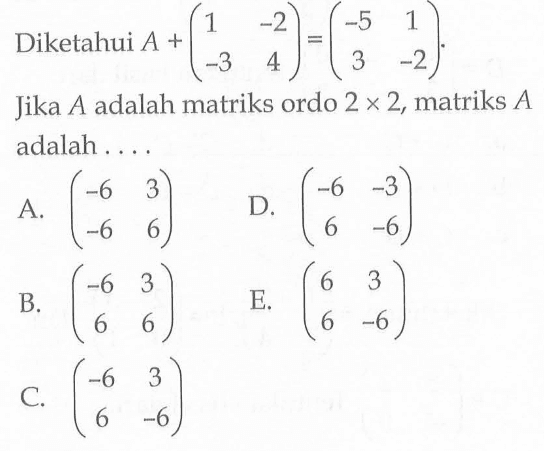 Diketahui A+(1 -2 -3 4)=(-5 1 3 -2) Jika A adalah matriks ordo 2x2, matriks A adalah ....