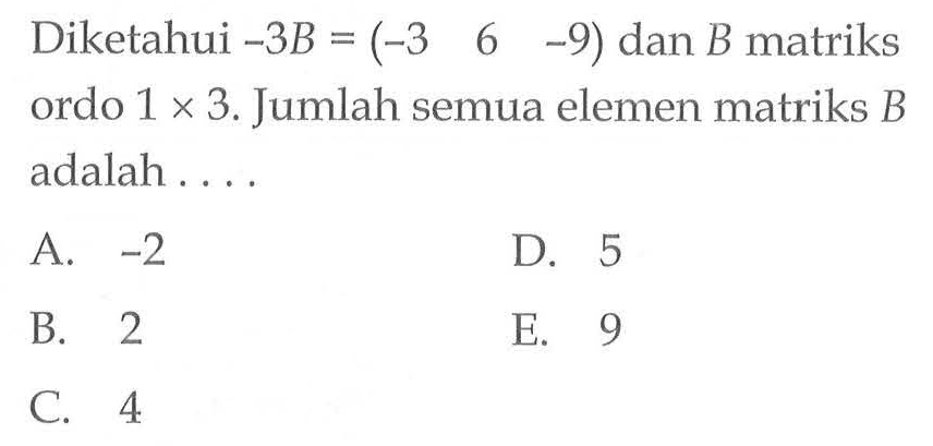 Diketahui -3B=(-3 6 -9) dan B matriks ordo 1x3. Jumlah semua elemen matriks B adalah . . . .