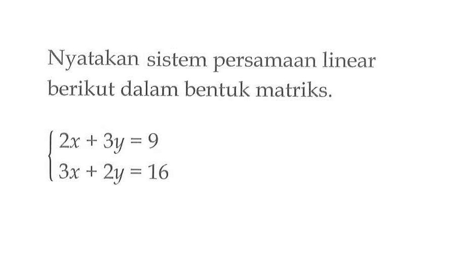 Nyatakan sistem persamaan linear berikut dalam bentuk matriks. 2x+3y=9 3x+2y=16