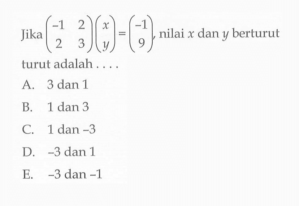 Jika (-1 2 2 3)(x y)=(-1 9), nilai x dan y berturut turut adalah . . .