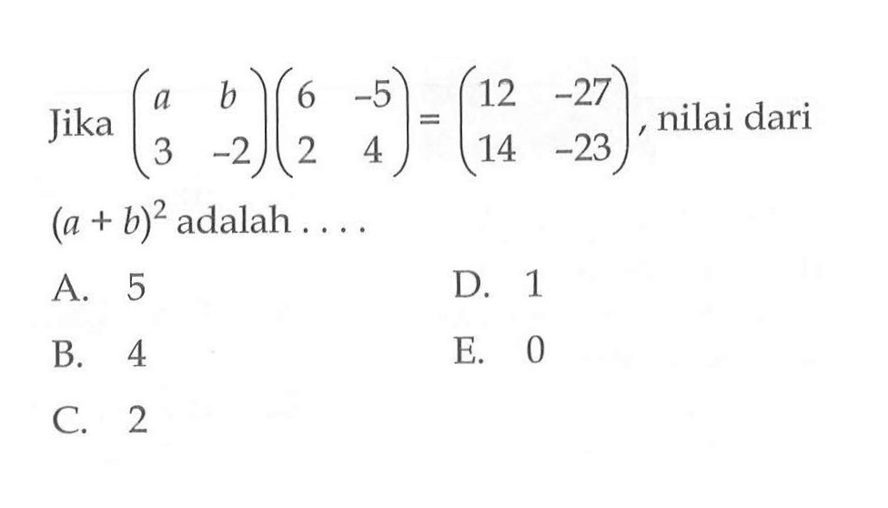 Jika (a b 3 -2)(6 -5 2 4)=(12 -27 14 -23), nilai dari (a+b)^2 adalah ...