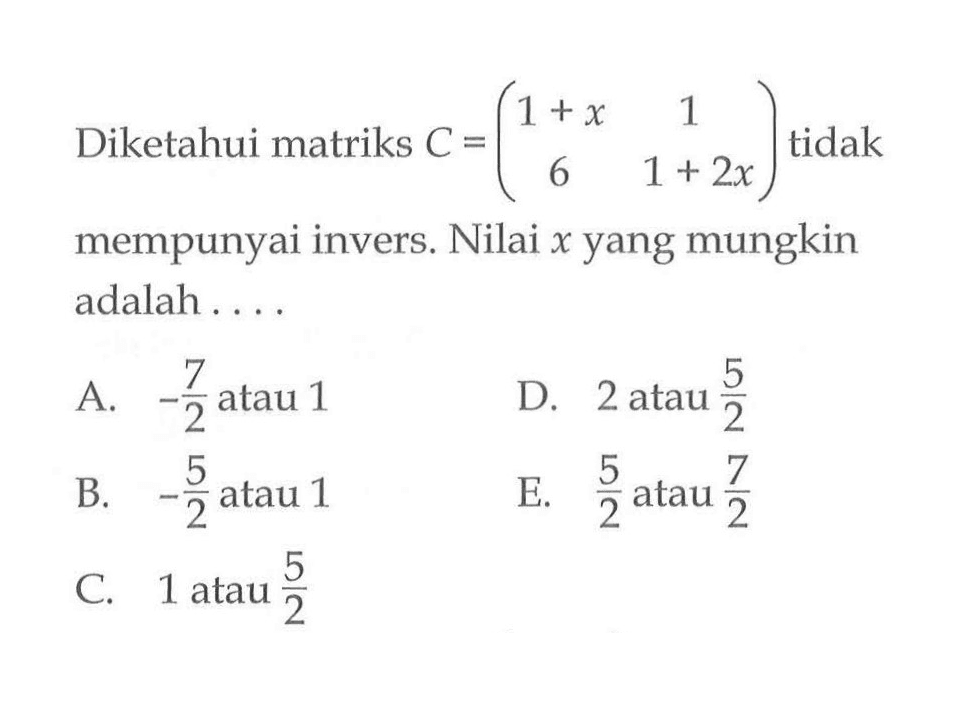 Diketahui matriks C=(1+x 1 6 1+2x) tidak mempunyai invers. Nilai x yang mungkin adalah ...