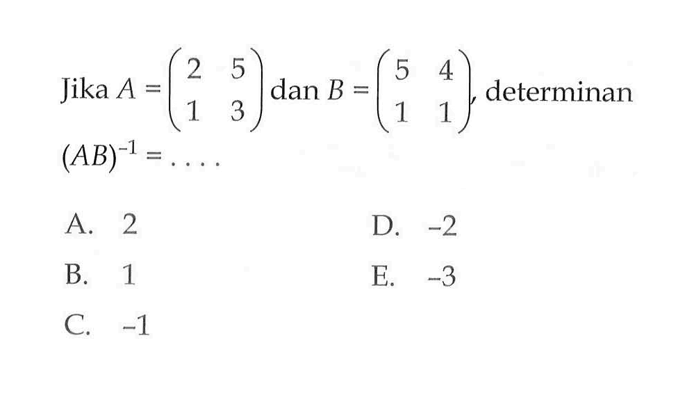 Jika A = (2 5 1 3) dan B = (5 4 1 1), determinan (AB)^(-1)=. . . .