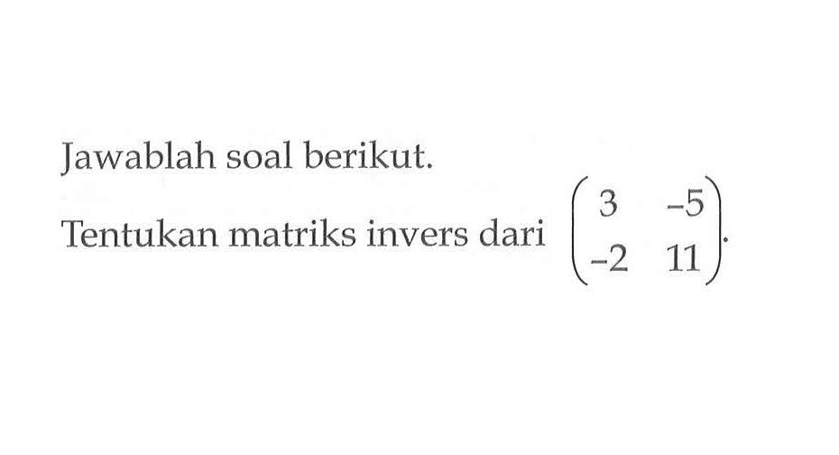 Jawablah soal berikut. Tentukan matriks invers dari (3 -5 -2 11)