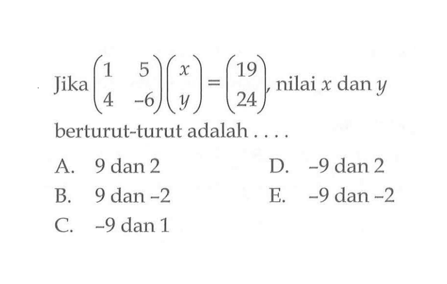 Jika (1 5 4 -6)(x y)=(19 24), nilai x dan y berturut-turut adalah....