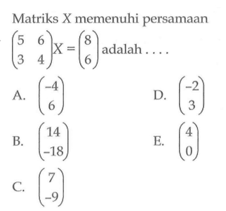 Matriks X memenuhi persamaan  (5  6  3  4) X=(8  6)  adalah ....