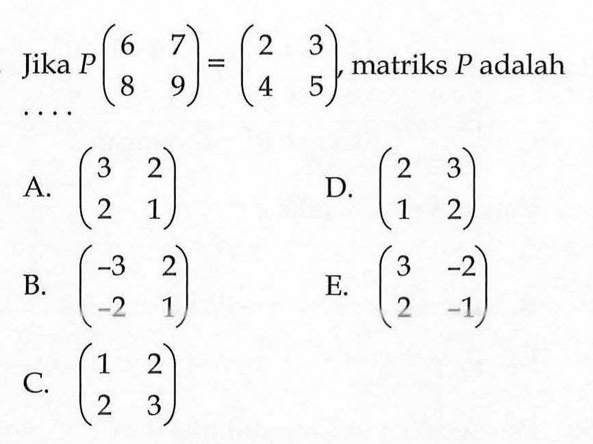 Jika P (5 7 8 9)=(2 3 4 5) matriks P adalah