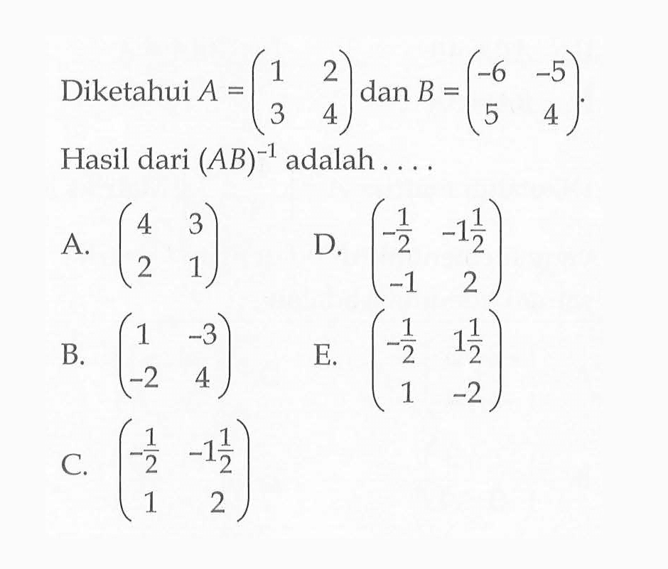 Diketahui A = (1 2 3 4) dan B = (-6 -5 5 4). Hasil dari (AB)^-1 adalah ...