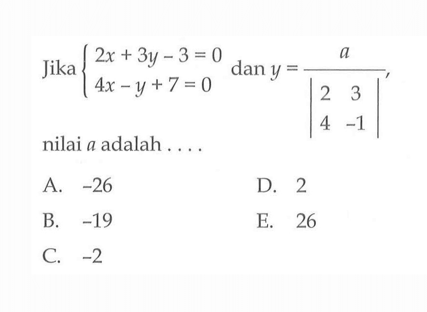 Jika 2x+3y-3=0 4x-y+7=0 dan y=a/|2 3 4 -1|, nilai a adalah ....