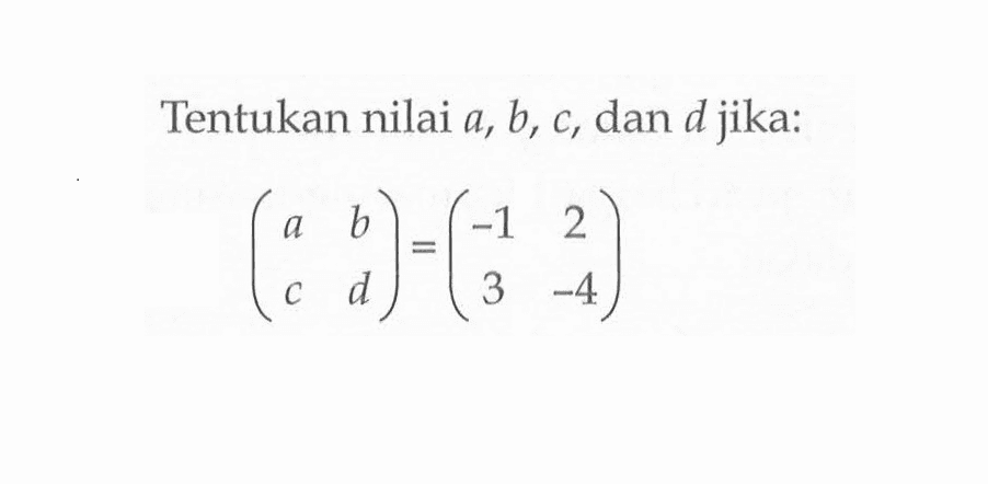 Tentukan nilai a, b, c, dan d jika: (a b c d)=(-1 2 3 -4)