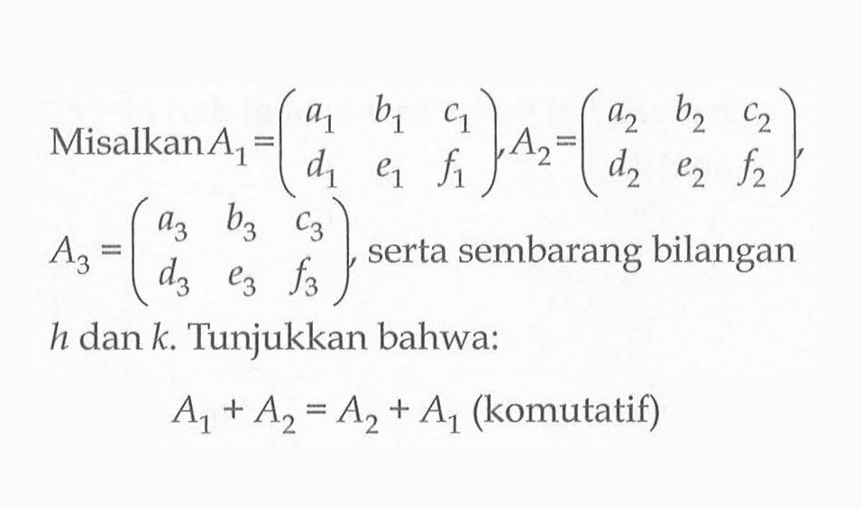 Misalkan A1=(a1 b1 c1 d1 e1 f1), A2=(a2 b2 c2 d2 e2 f2), A3=(a3 b3 c3 d3 e3 f3), serta sembarang bilangan h dan k. Tunjukkan bahwa: A1+A2=A2+A1 (komutatif)