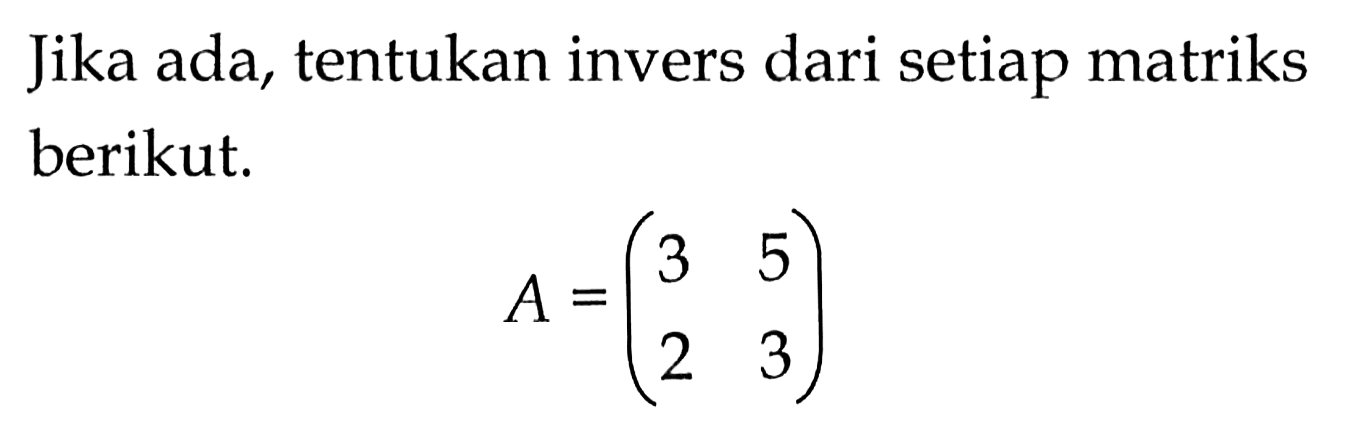 Jika ada, tentukan invers dari setiap matriks berikut. A=(3 5 2 3)