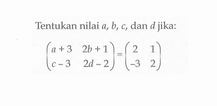 Tentukan nilai a, b, c, dan d jika: (a+3 2b+1 c-3 2d-2)=(2 1 -3 2)