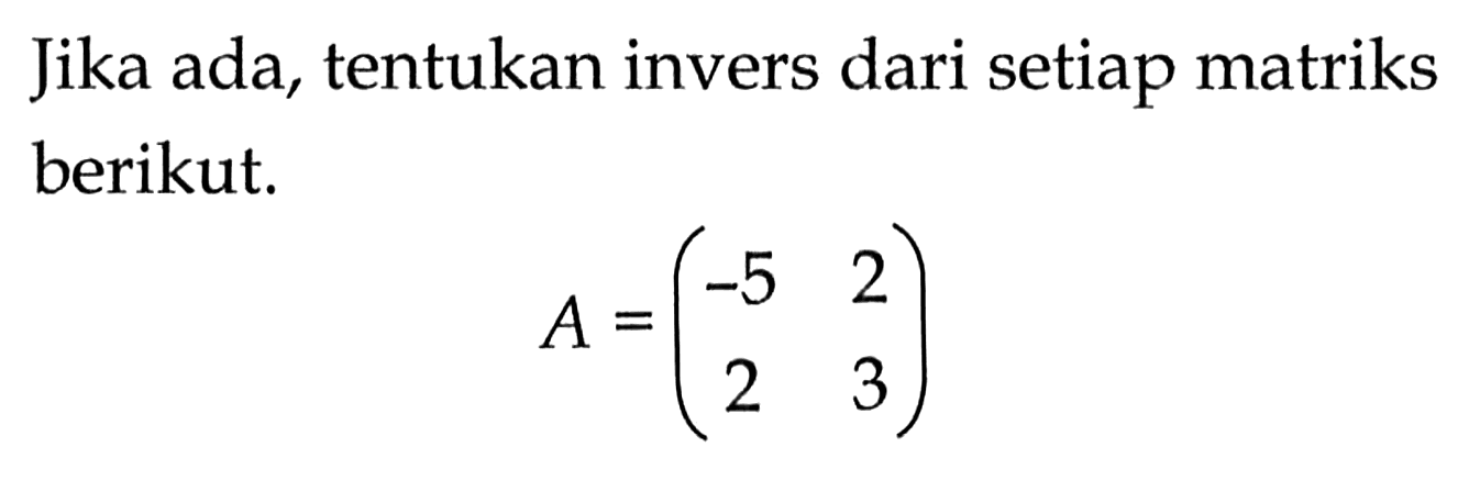 Jika ada, tentukan invers dari setiap matriks berikut: A= (-5 2 2 3)