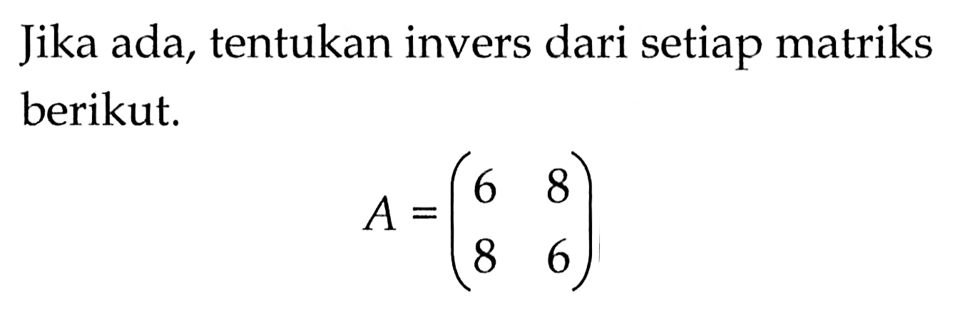 Jika ada, tentukan invers dari setiap matriks berikut. A=(6 8 8 6)