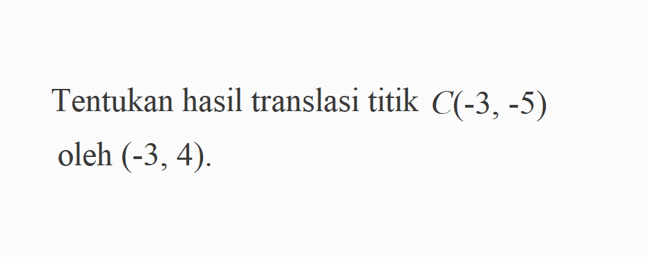 Tentukan hasil translasi titik C(-3,-5) oleh (-3,4).