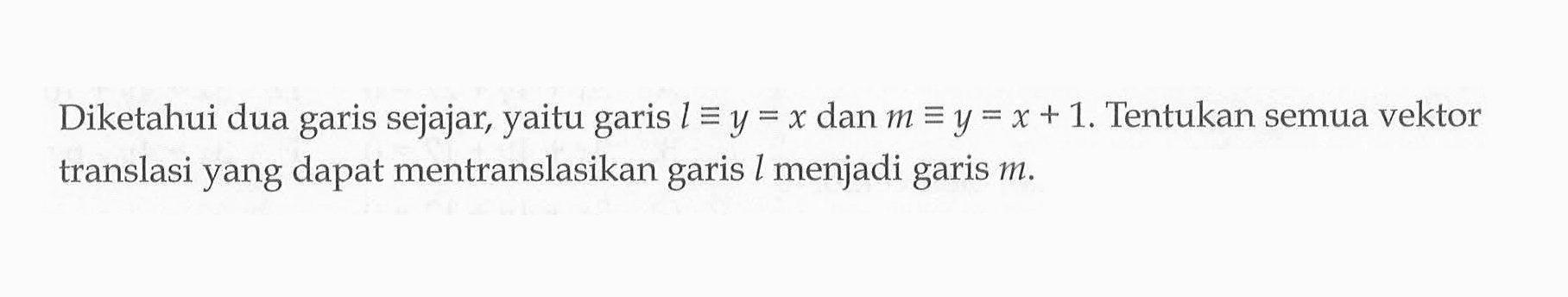 Diketahui dua garis sejajar, yaitu garis l ekuivalen y=x  dan  m ekuivalen y=x+1 . Tentukan semua vektor translasi yang dapat mentranslasikan garis  l  menjadi garis  m .