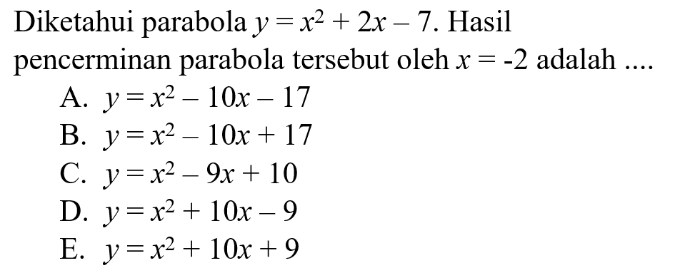 Diketahui parabola  y=x^2+2 x-7 . Hasil pencerminan parabola tersebut oleh  x=-2  adalah ....