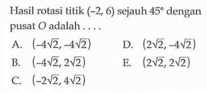 Hasil rotasi titik (-2,6) sejauh 45 dengan pusat O adalah ....