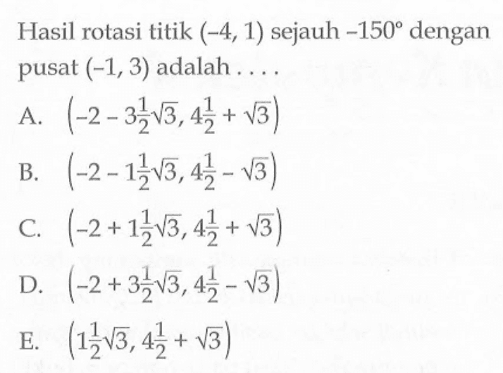 Hasil rotasi titik (-4, 1) sejauh -150 dengan pusat (-1, 3) adalah . . . .