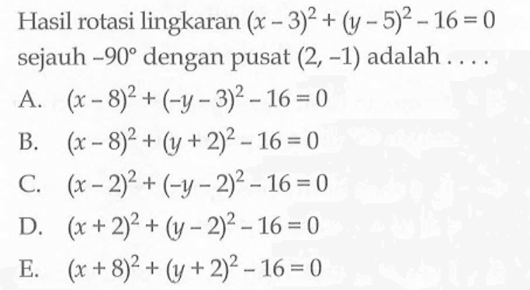 Hasil rotasi lingkaran (x-3)^2+(y-5)^2-16=0 sejauh -90 dengan pusat (2,-1) adalah . . . .