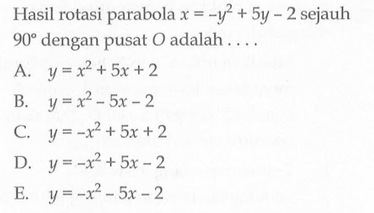 Hasil rotasi parabola x=-y^2+5y-2 sejauh 90 dengan pusat O adalah ....