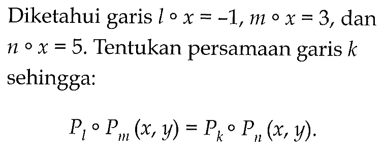 Diketahui garis lox=-1, mox=3, dan nox=5. Tentukan persamaan garis k sehingga: PloPm(x, y)=PkoPn(x, y).