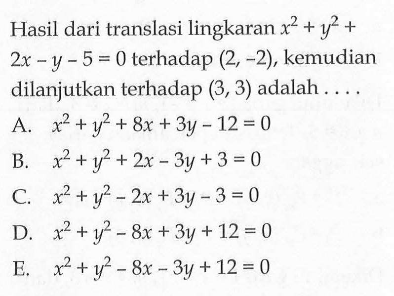 Hasil dari translasi lingkaran x^2+y^2+2x-y-5=0 terhadap (2,-2), kemudian dilanjutkan terhadap (3,3) adalah....