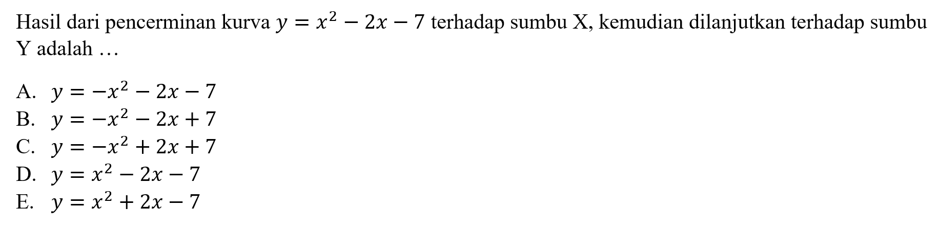 Hasil dari pencerminan kurva y=x^2-2x-7 terhadap sumbu X, kemudian dilanjutkan terhadap sumbu Y adalah ....