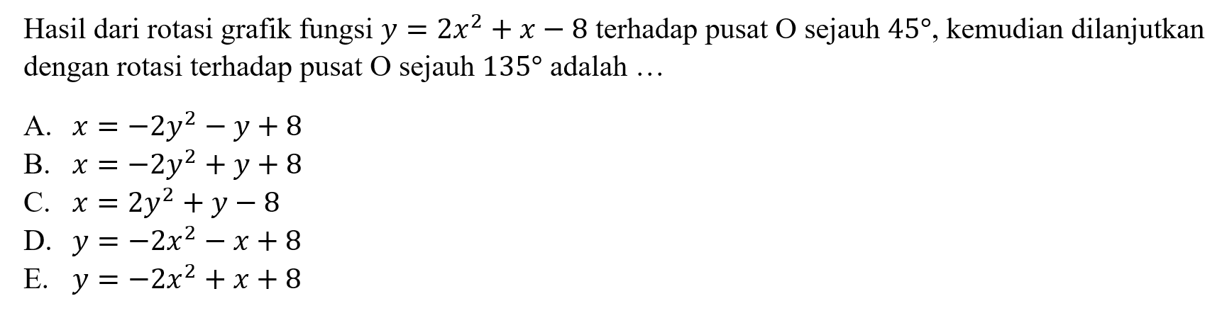 Hasil dari rotasi grafik fungsi y = 2x^2 + X - 8 terhadap pusat O sejauh 45, kemudian dilanjutkan dengan rotasi terhadap pusat O sejauh 135 adalah