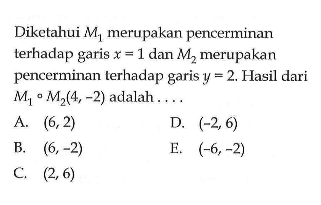 Diketahui M1 merupakan pencerminan terhadap garis x=1 dan M2 merupakan pencerminan terhadap garis y=2. Hasil dari M1 o M2(4,-2) adalah ...