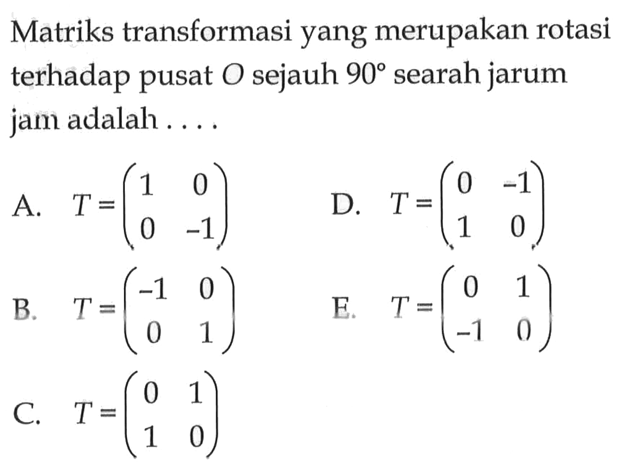 Matriks transformasi yang merupakan rotasi terhadap pusat O sejauh 90 searah jarum jam adalah ...
