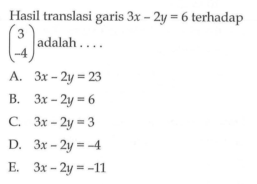 Hasil translasi garis 3x-2y=6 terhadap (3 -4) adalah....