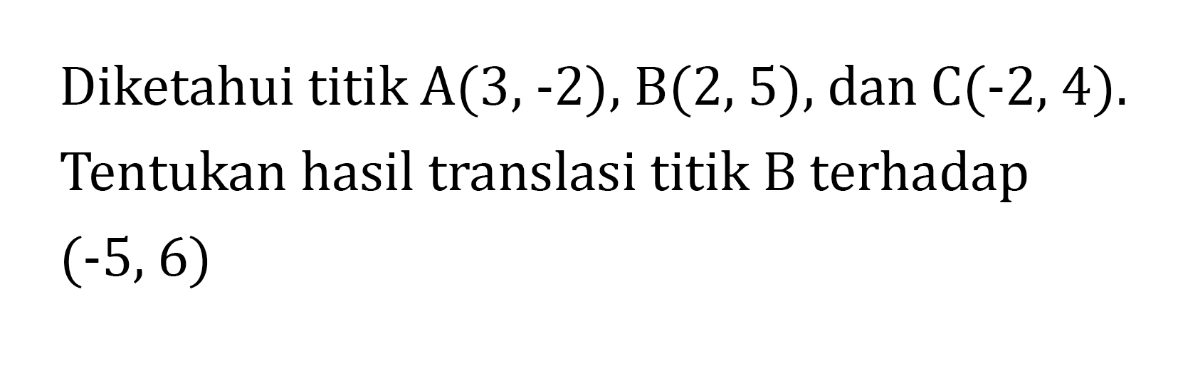 Diketahui titik A(3,-2), B(2,5), dan C(-2,4). Tentukan hasil translasi titik B terhadap (-5,6)