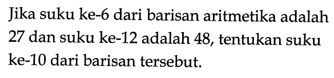 Jika suku ke-6 dari barisan aritmetika adalah 27 dan suku ke-12 adalah 48, tentukan suku ke-10 dari barisan tersebut.