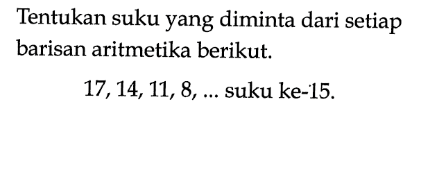 Tentukan suku yang diminta dari setiap barisan aritmetika berikut.17, 14, 11, 8, ...  suku ke-15.