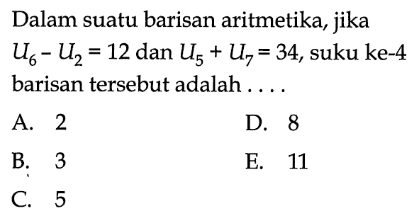 Dalam suatu barisan aritmetika, jika U6-U2=12 dan U5+U7=34, suku ke-4 barisan tersebut adalah .... 