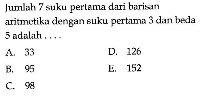 Jumlah 7 suku pertama dari barisan aritmetika dengan suku pertama 3 dan beda 5 adalah ....