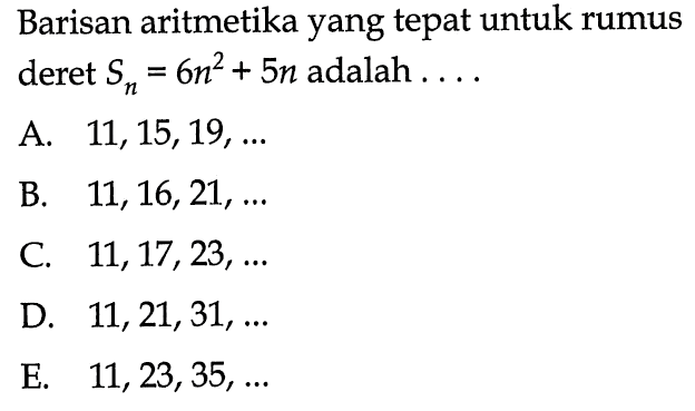 Barisan aritmetika yang tepat untuk rumus deret Sn = 6n^2 + 5n adalah...