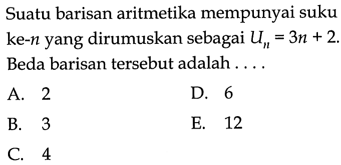 Suatu barisan aritmetika mempunyai suku ke-  n  yang dirumuskan sebagai  Un=3n+2 . Beda barisan tersebut adalah ....