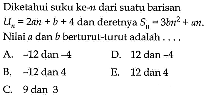 Diketahui suku ke-n dari suatu barisan  Un=2an+b+4  dan deretnya  Sn=3bn^2+an.  Nilai  a  dan  b  berturut-turut adalah ....