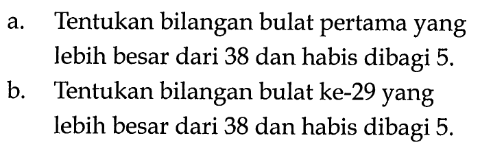 a. Tentukan bilangan bulat pertama yang lebih besar dari 38 dan habis dibagi 5. b. Tentukan bilangan bulat ke-29 yang lebih besar dari 38 dan habis dibagi 5.