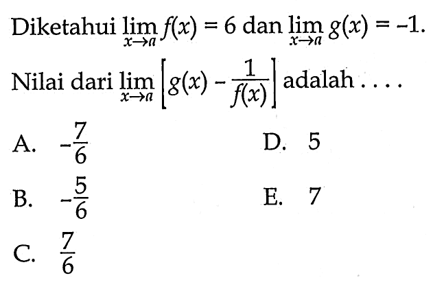 Diketahui lim x -> a f(x)=6 dan lim x -> a g(x)=-1. Nilai dari lim x -> a[g(x)-1/f(x)] adalah .....