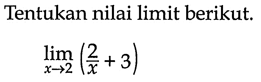 Tentukan nilai limit berikut.lim  x -> 2(2/x+3)