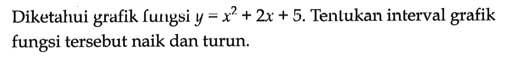 Diketahui grafik fungsi  y=x^2+2 x+5 . Tentukan interval grafik fungsi tersebut naik dan turun.