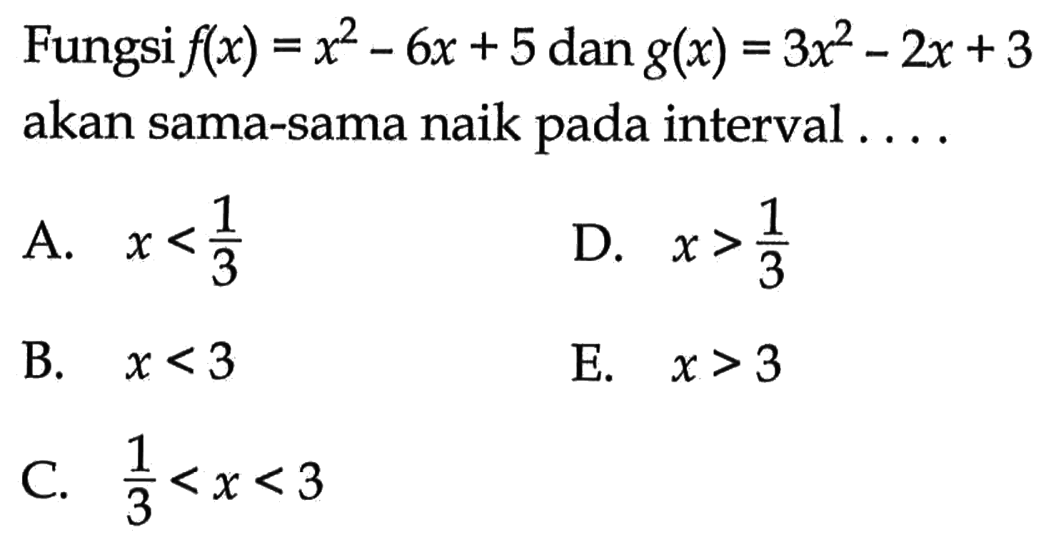 Fungsi f(x)=x^2-6x+5 dan g(x)=3x^2-2x+3 akan sama-sama naik pada interval .... 