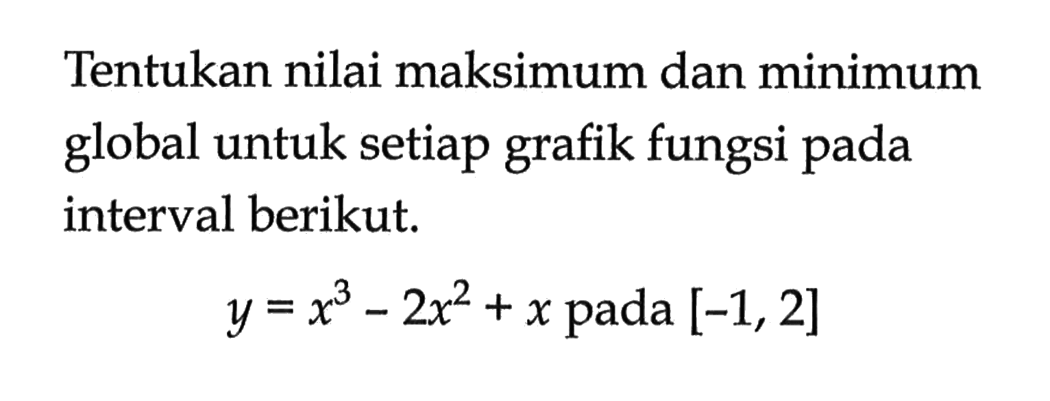 Tentukan nilai maksimum dan minimum global untuk setiap grafik fungsi pada interval berikut. 
y=x^3-2x^2+x pada [-1,2]