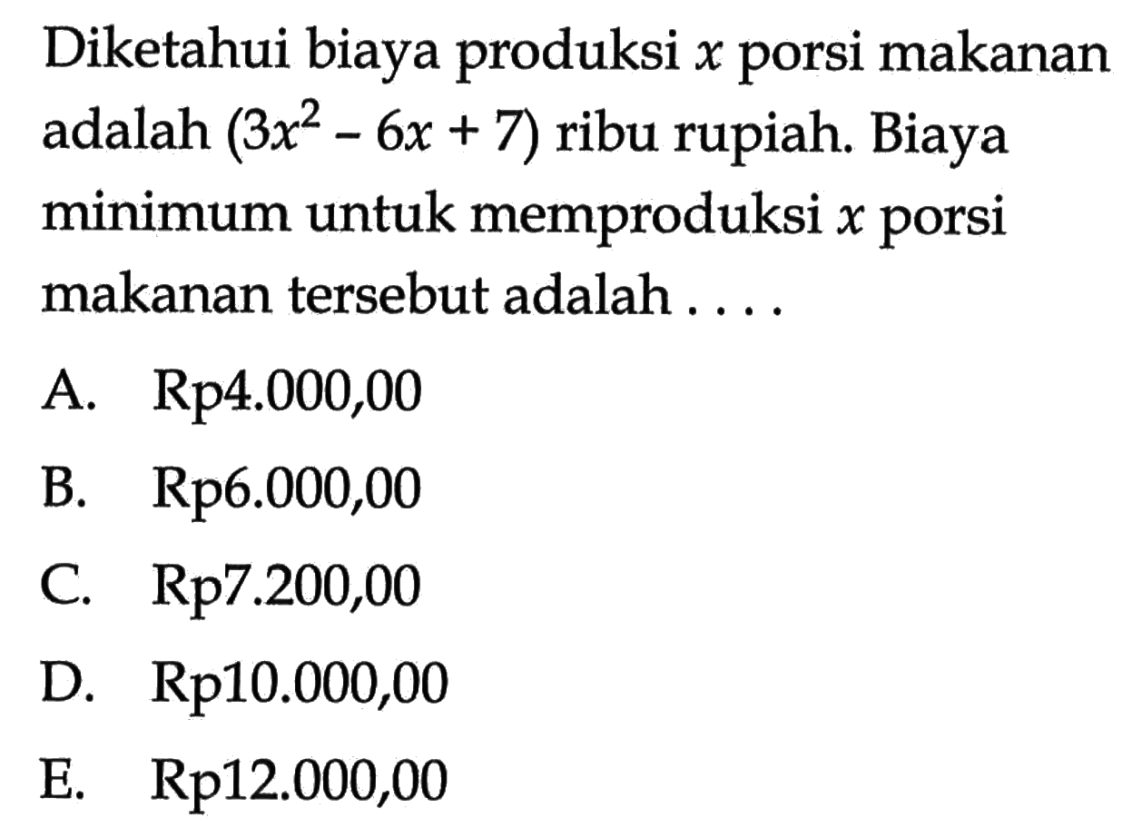 Diketahui biaya produksi x porsi makanan adalah (3 x^2-6x+7) ribu rupiah. Biaya minimum untuk memproduksi x porsi makanan tersebut adalah .... 